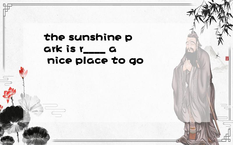 the sunshine park is r____ a nice place to go
