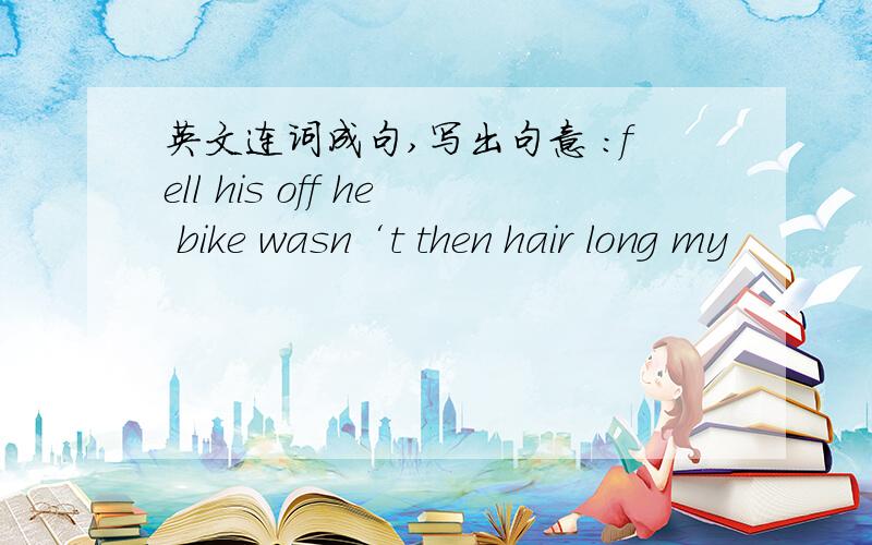 英文连词成句,写出句意 ：fell his off he bike wasn‘t then hair long my