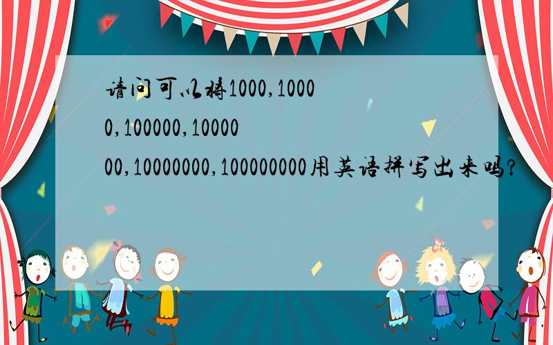 请问可以将1000,10000,100000,1000000,10000000,100000000用英语拼写出来吗?