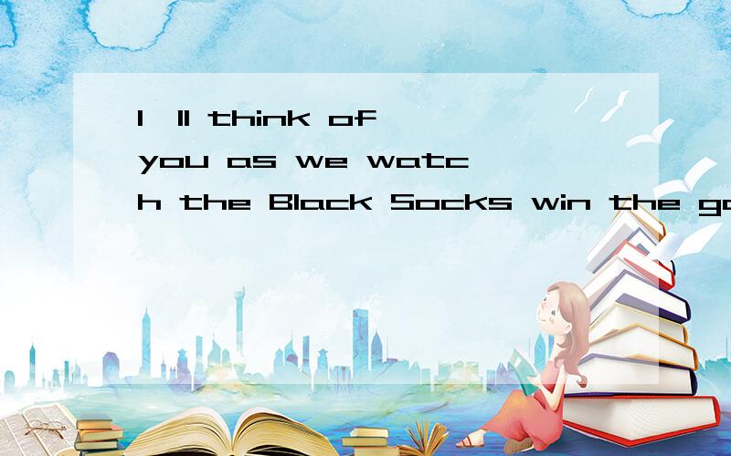 I'll think of you as we watch the Black Socks win the game.为什么用watch我的意思是为什么要用这种形式？as的用法