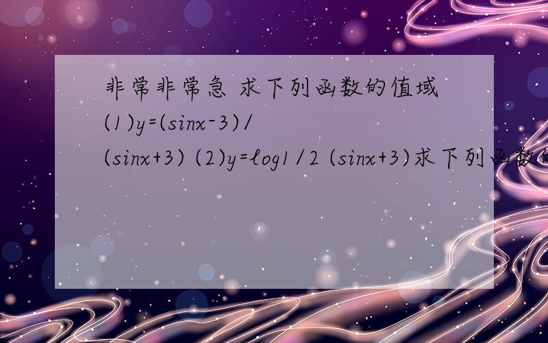 非常非常急 求下列函数的值域(1)y=(sinx-3)/(sinx+3) (2)y=log1/2 (sinx+3)求下列函数的值域(1)y=(sinx-3)/(sinx+3) (2)y=log1/2 (sinx+3) 第一个 （1）X的取值范围是（-∞,+∞）.原式=(sinx-3)/(sinx+3) =[(sinx+3)]-6/(sinx+3)