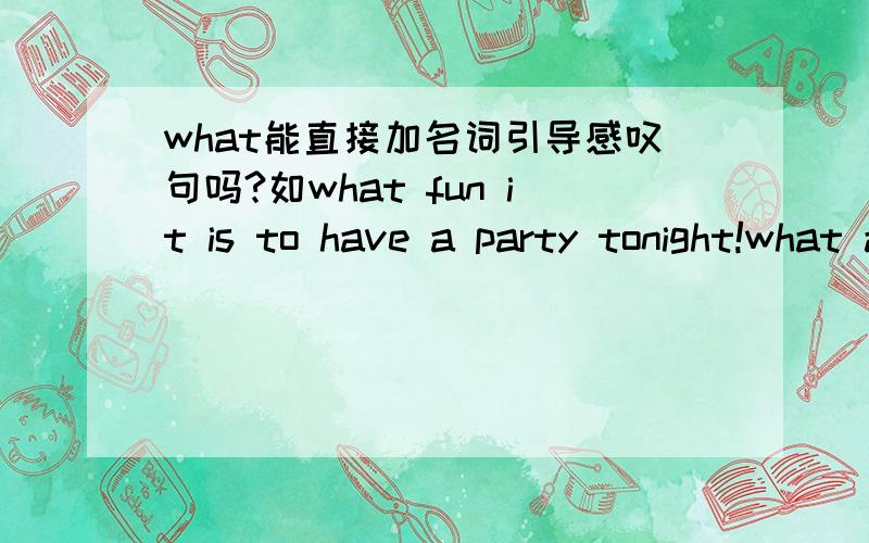 what能直接加名词引导感叹句吗?如what fun it is to have a party tonight!what a day!