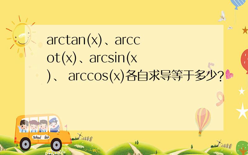 arctan(x)、arccot(x)、arcsin(x)、 arccos(x)各自求导等于多少?
