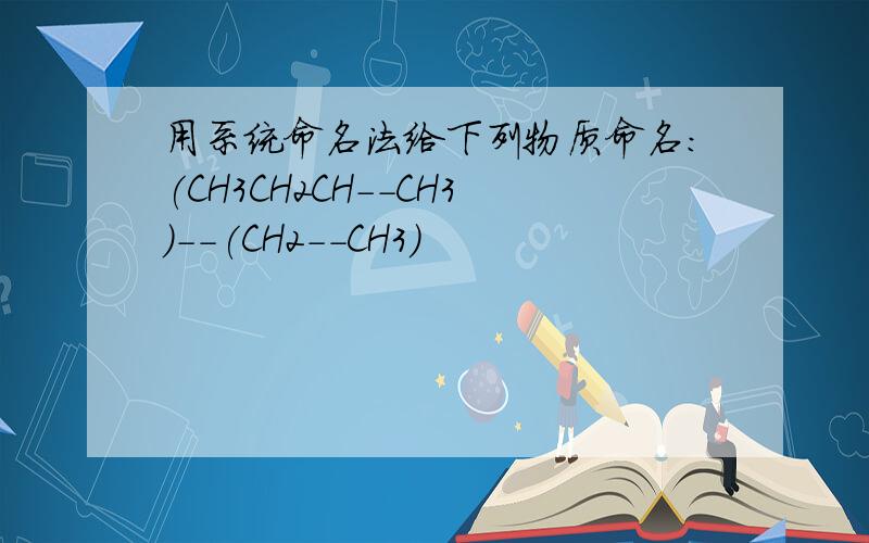 用系统命名法给下列物质命名:(CH3CH2CH--CH3)--(CH2--CH3)