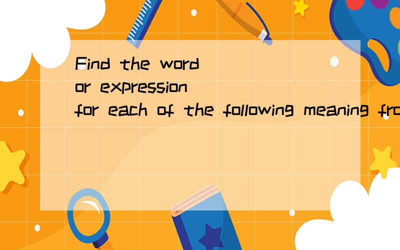 Find the word or expression for each of the following meaning from the