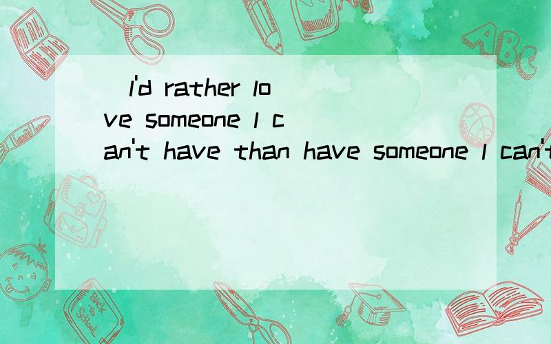 (l'd rather love someone l can't have than have someone l can't 如题