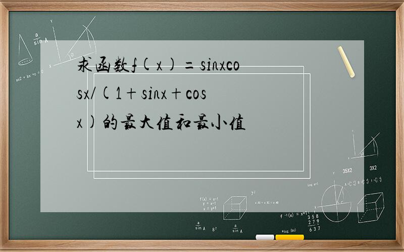 求函数f(x)=sinxcosx/(1+sinx+cosx)的最大值和最小值