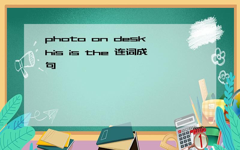 photo on desk his is the 连词成句
