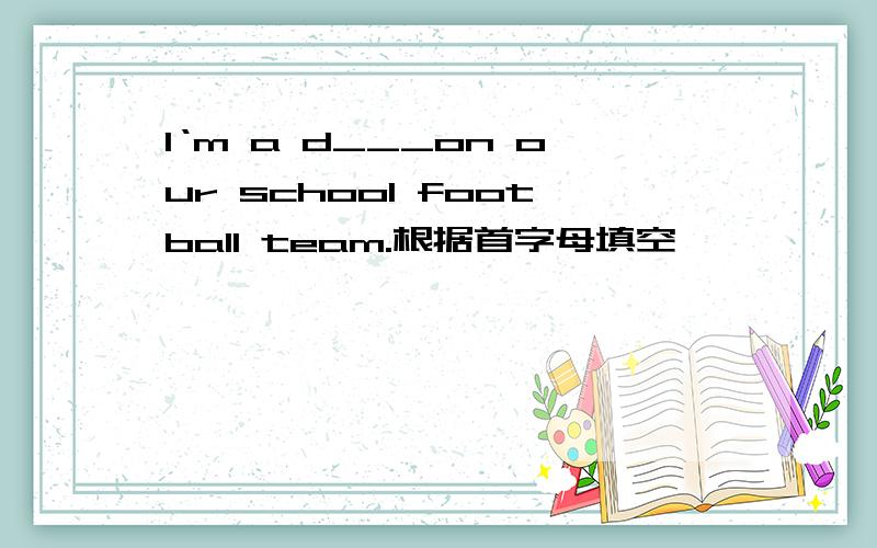 I‘m a d___on our school football team.根据首字母填空