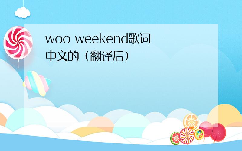 woo weekend歌词 中文的（翻译后）
