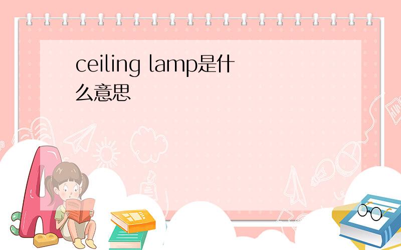 ceiling lamp是什么意思