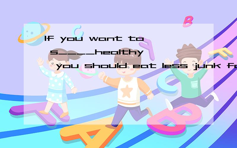 If you want to s____healthy ,you should eat less junk food.
