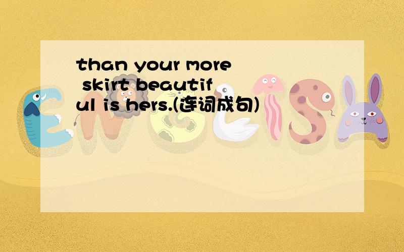 than your more skirt beautiful is hers.(连词成句)