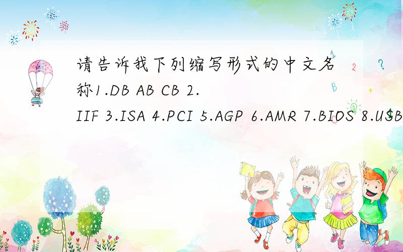 请告诉我下列缩写形式的中文名称1.DB AB CB 2.IIF 3.ISA 4.PCI 5.AGP 6.AMR 7.BIOS 8.USB 9.USB 10.ACP 11.CPU 12.RISC 13.SEC 14.SDRAM 15.SIMM16.DIMM 17.DIP 18.VGA 19.CGA 20.MODEM 21.DCE 22.FTP