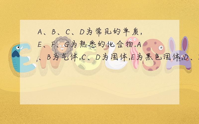 A、B、C、D为常见的单质,E、F、G为熟悉的化合物.A、B为气体,C、D为固体,E为黑色固体,D、F均为淡黄色粉末.有关物质间转化关系如图所示（其它产物均已略去）.（1）写出下列物质的化学式：F