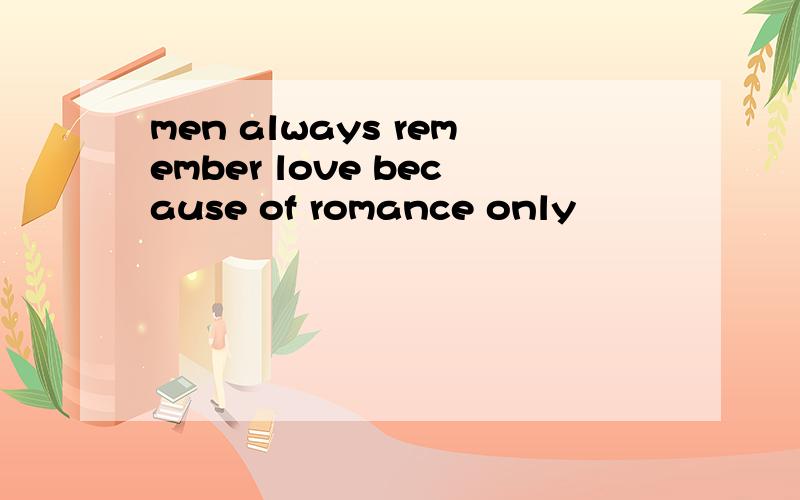 men always remember love because of romance only