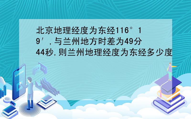 北京地理经度为东经116°19′,与兰州地方时差为49分44秒,则兰州地理经度为东经多少度