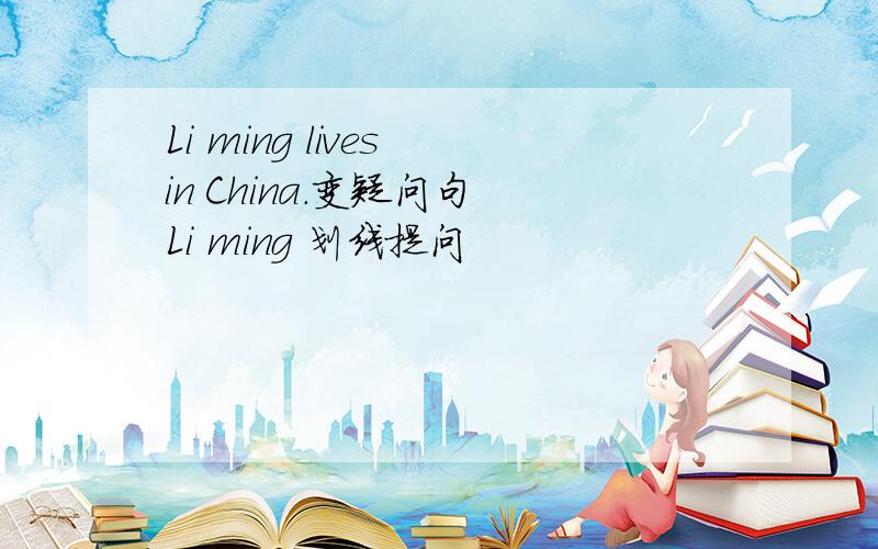 Li ming lives in China.变疑问句 Li ming 划线提问