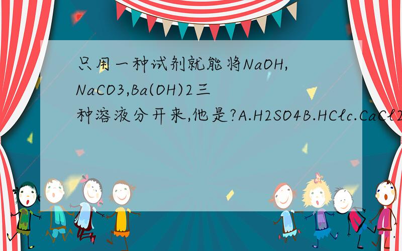 只用一种试剂就能将NaOH,NaCO3,Ba(OH)2三种溶液分开来,他是?A.H2SO4B.HClc.CaCl2D.NH4CL