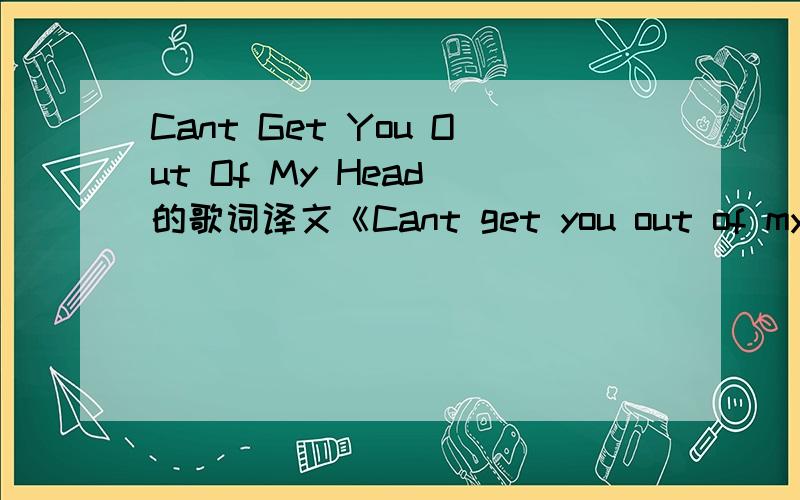 Cant Get You Out Of My Head 的歌词译文《Cant get you out of my head》--Kylie Minogue La la la La la la la la La la la La la la la la La la la La la la la la La la la La la la la la I just can't get you out of my head Boy your loving is all I t