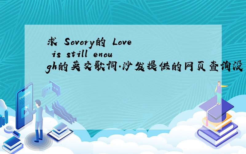 求 Sovory的 Love is still enough的英文歌词.沙发提供的网页查询没有结果