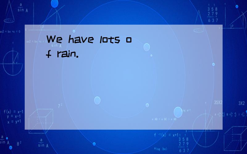 We have lots of rain.
