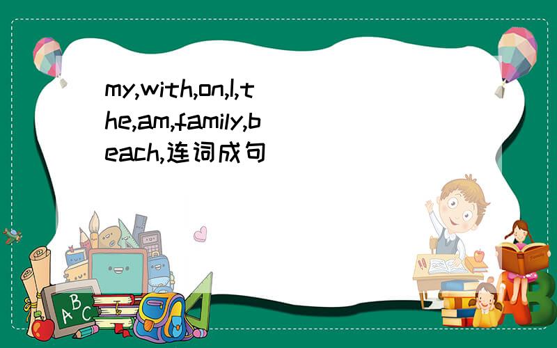 my,with,on,I,the,am,family,beach,连词成句