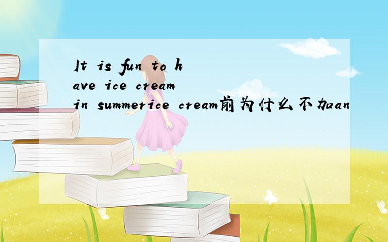 It is fun to have ice cream in summerice cream前为什么不加an