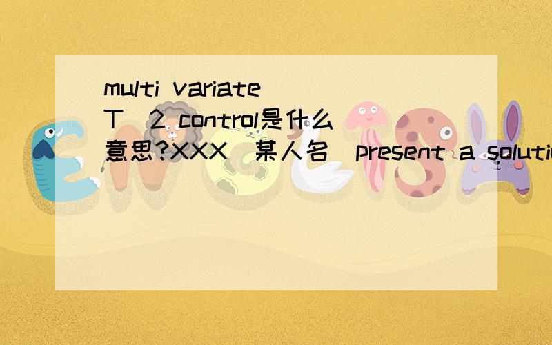 multi variate T^2 control是什么意思?XXX（某人名）present a solution for non-linear profiles monitoring with multi-variate T^2 control 关键是multi-variate T^2 control 翻译我自己会的，主要是“T^2控制图”是什么控制图