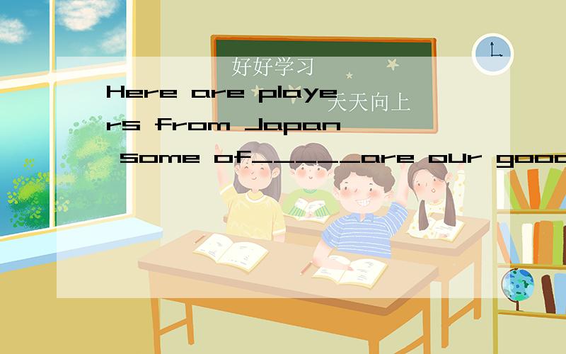 Here are players from Japan, some of_____are our good friends.A.them B.which C.whom D.who