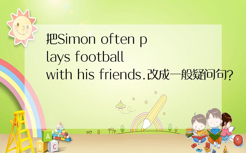 把Simon often plays football with his friends.改成一般疑问句?