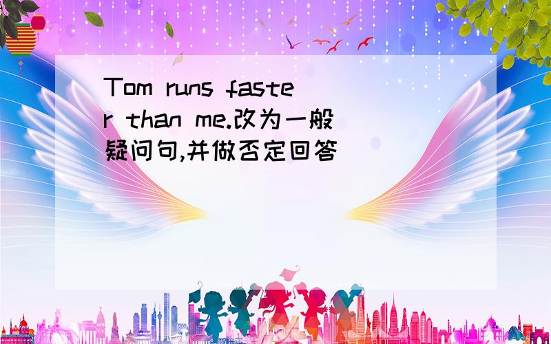 Tom runs faster than me.改为一般疑问句,并做否定回答