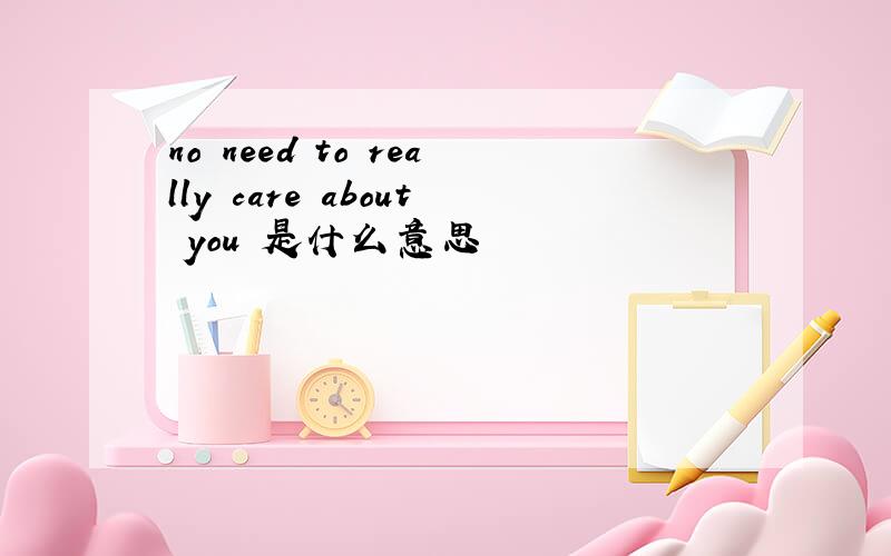 no need to really care about you 是什么意思