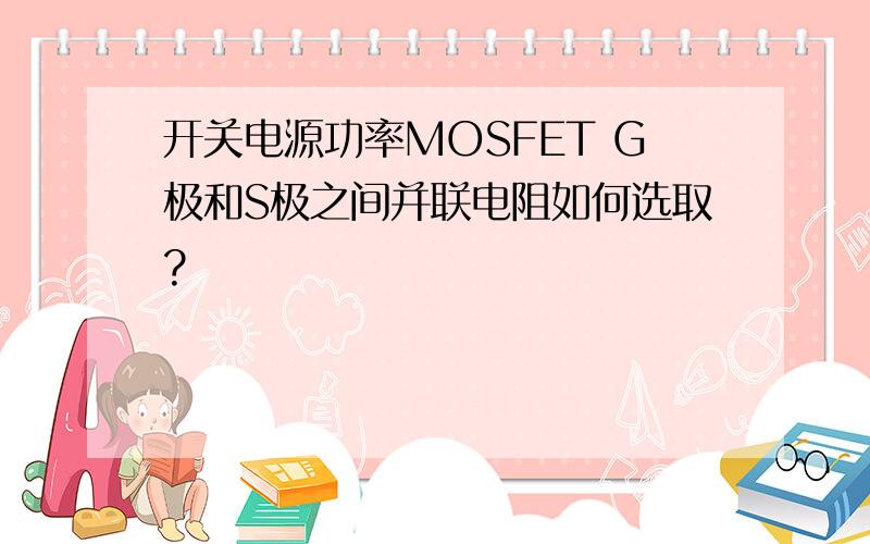 开关电源功率MOSFET G极和S极之间并联电阻如何选取?