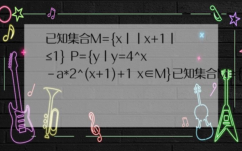 已知集合M={x||x+1|≤1} P={y|y=4^x-a*2^(x+1)+1 x∈M}已知集合M={x||x+1|≤1} P={y|y=4^x-a*2^(x+1)+1 x∈M}都是全集U=R的子集 其中3/4＜a≤1 求CU（M∪P）*C= =就是补集的意思