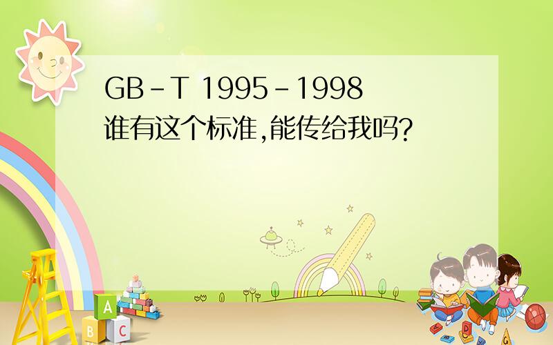 GB-T 1995-1998谁有这个标准,能传给我吗?