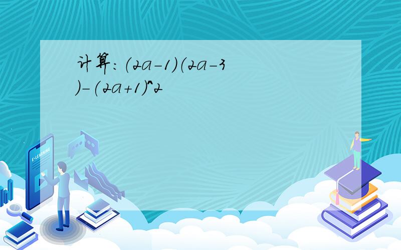 计算：（2a-1）（2a-3)-(2a+1)^2