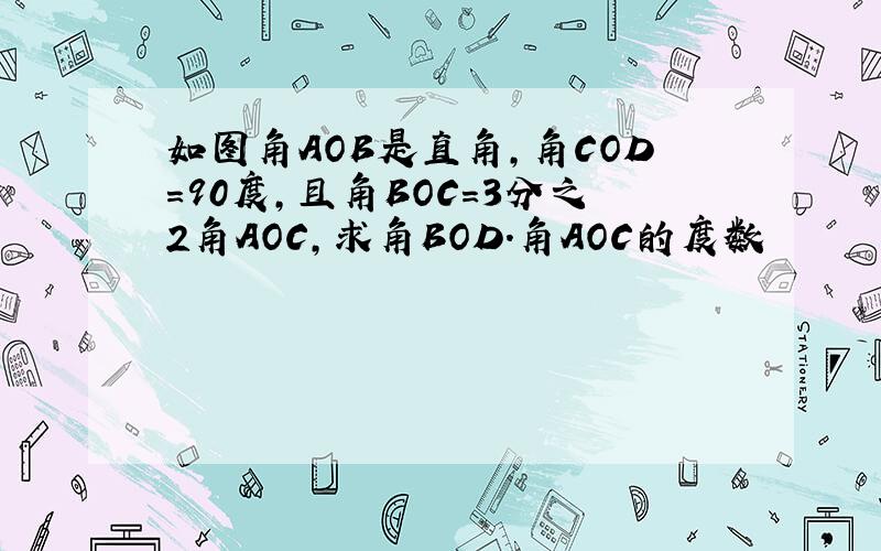 如图角AOB是直角,角COD=90度,且角BOC=3分之2角AOC,求角BOD.角AOC的度数