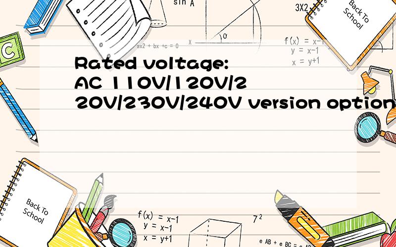Rated voltage:AC 110V/120V/220V/230V/240V version optional.
