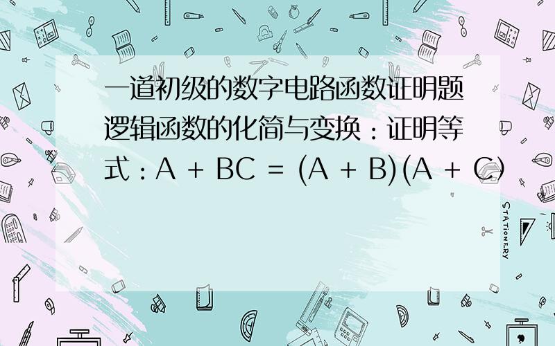 一道初级的数字电路函数证明题逻辑函数的化简与变换：证明等式：A + BC = (A + B)(A + C）