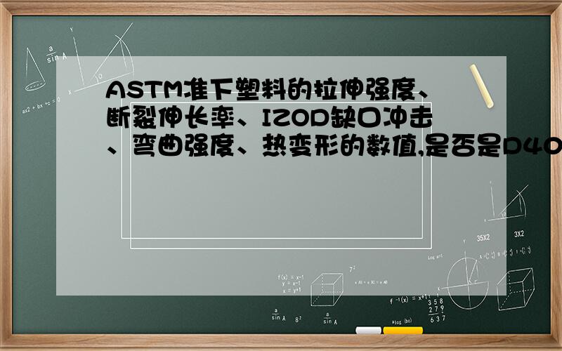 ASTM准下塑料的拉伸强度、断裂伸长率、IZOD缺口冲击、弯曲强度、热变形的数值,是否是D4000 标准,中文版