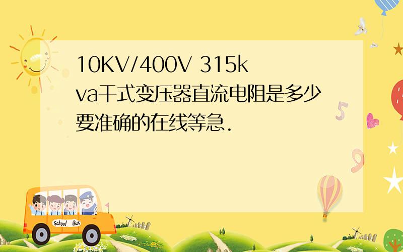 10KV/400V 315kva干式变压器直流电阻是多少要准确的在线等急.