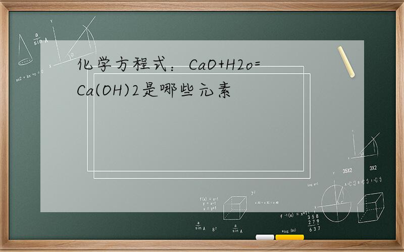 化学方程式：CaO+H2o=Ca(OH)2是哪些元素