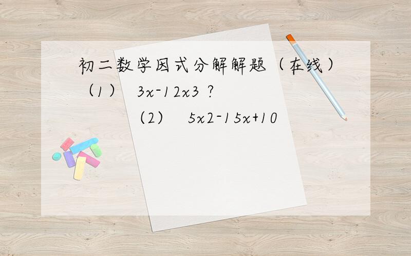 初二数学因式分解解题（在线）（1）  3x-12x3 ?           (2)    5x2-15x+10