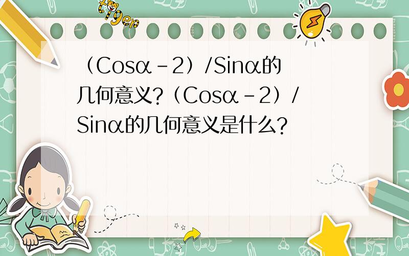 （Cosα-2）/Sinα的几何意义?（Cosα-2）/Sinα的几何意义是什么?