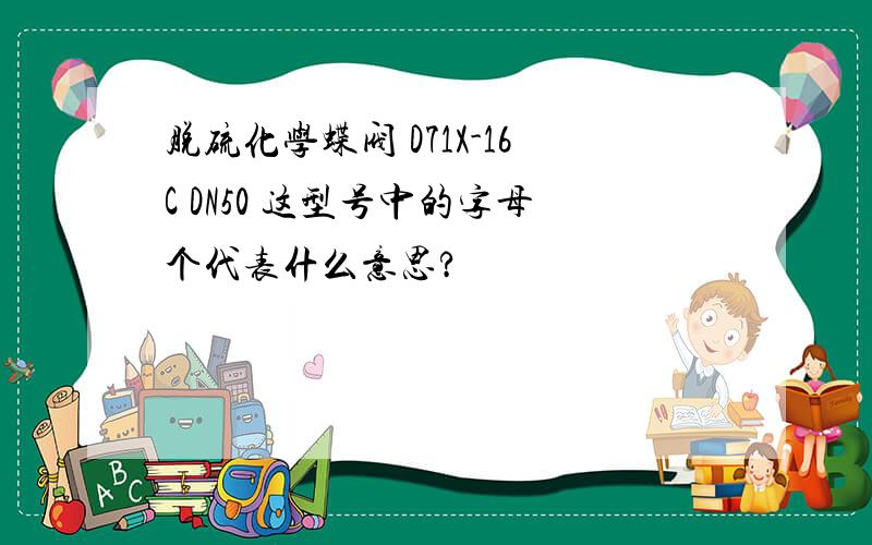 脱硫化学蝶阀 D71X-16C DN50 这型号中的字母个代表什么意思?