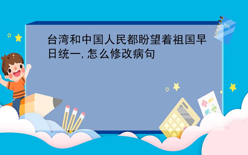 台湾和中国人民都盼望着祖国早日统一,怎么修改病句