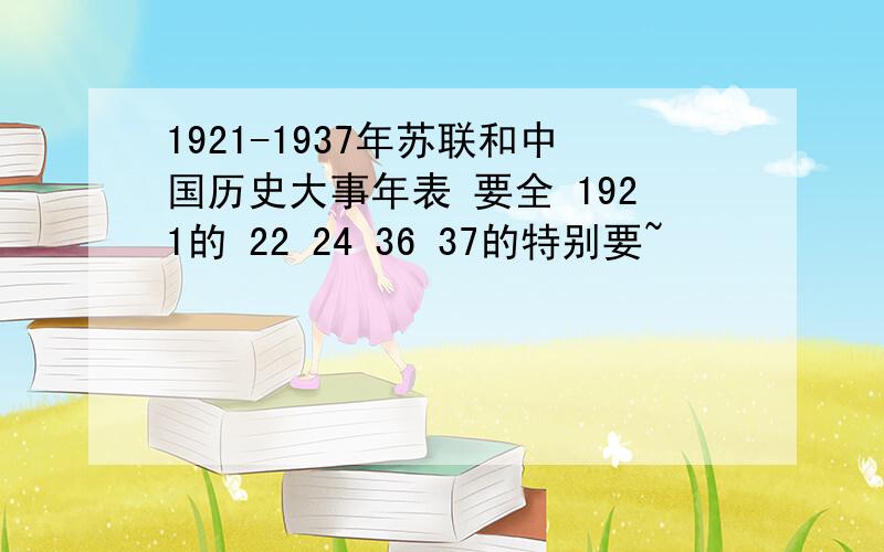 1921-1937年苏联和中国历史大事年表 要全 1921的 22 24 36 37的特别要~