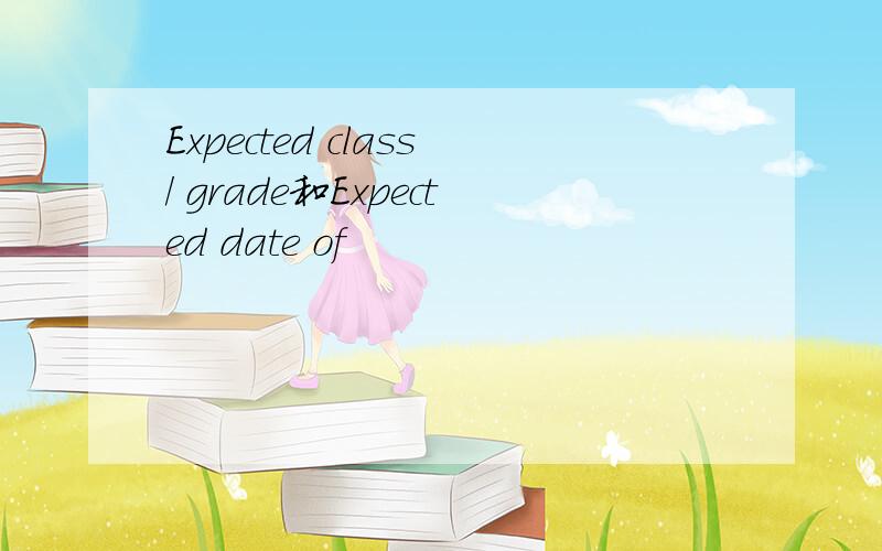 Expected class/ grade和Expected date of