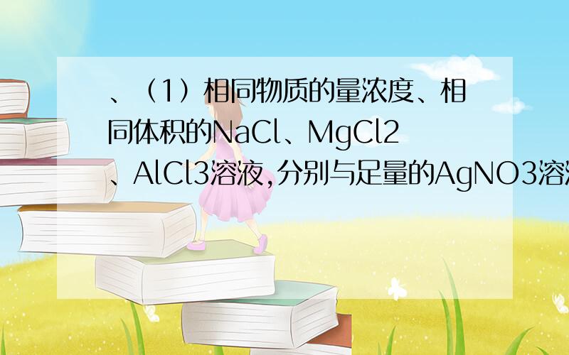 、（1）相同物质的量浓度、相同体积的NaCl、MgCl2、AlCl3溶液,分别与足量的AgNO3溶液反应,生成AgCl沉淀的质量比为               .（2）相同物质的量浓度的NaCl、MgCl2、AlCl3溶液,分别与足量的AgNO3溶